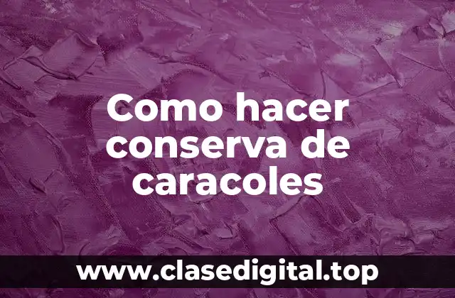 Como hacer conserva de caracoles