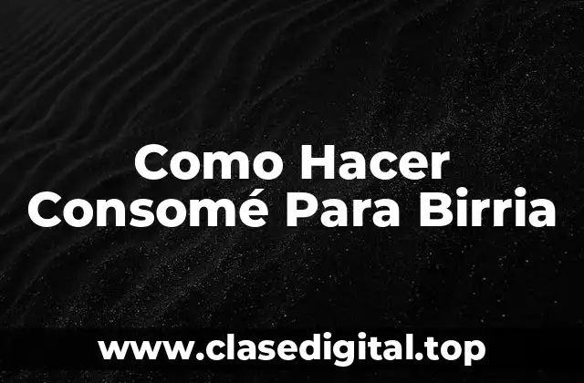 Como Hacer Consomé Para Birria