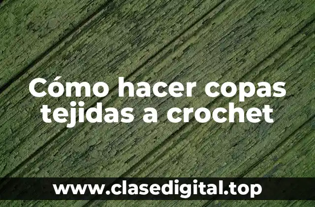 Cómo hacer copas tejidas a crochet