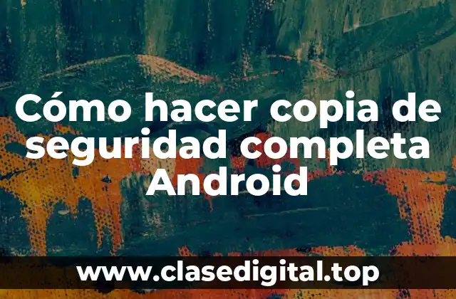 Cómo hacer copia de seguridad completa Android