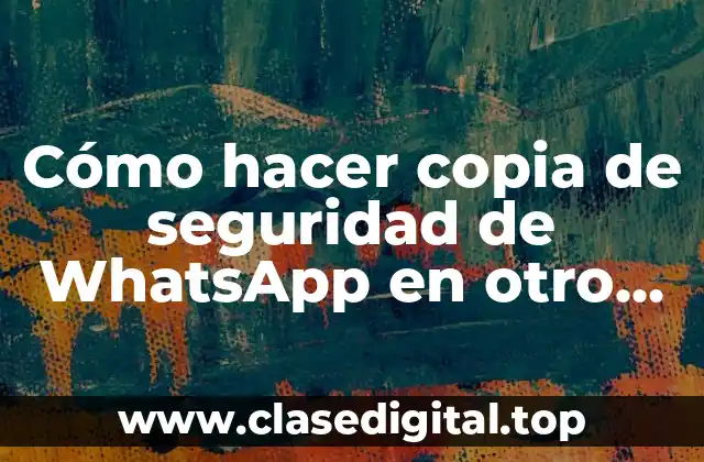 Cómo hacer copia de seguridad de WhatsApp en otro celular