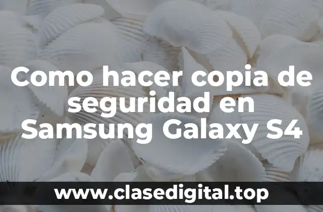 Como hacer copia de seguridad en Samsung Galaxy S4