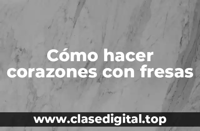 Cómo hacer corazones con fresas