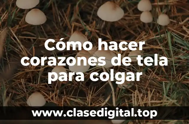 Cómo hacer corazones de tela para colgar