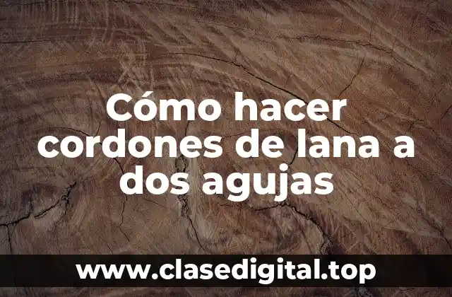 Cómo hacer cordones de lana a dos agujas