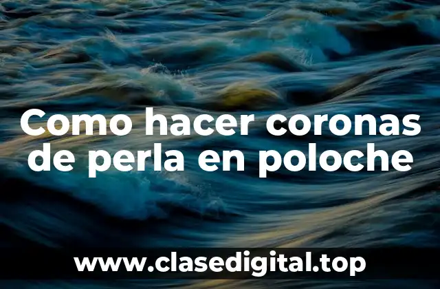 Como hacer coronas de perla en poloche