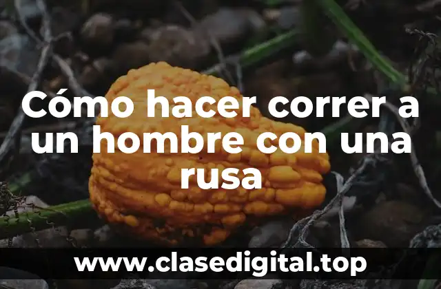 Cómo hacer correr a un hombre con una rusa