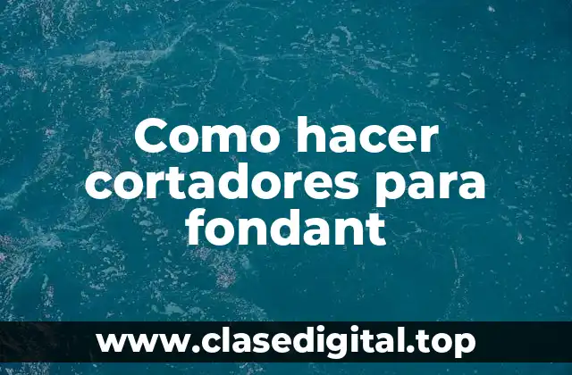 ¿Qué son los cortadores para fondant y para qué sirven?