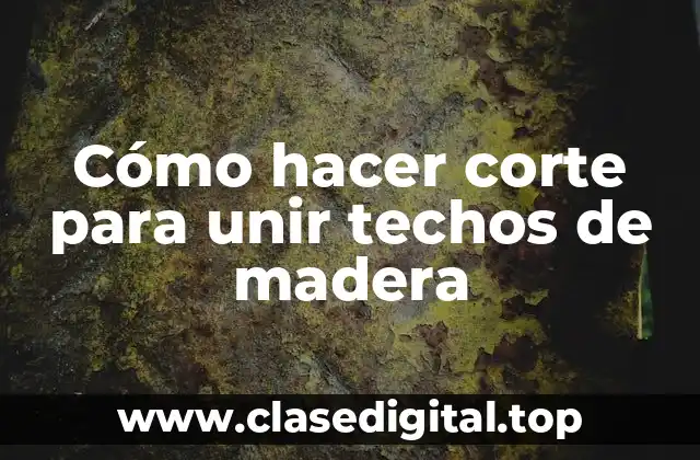 Cómo hacer corte para unir techos de madera