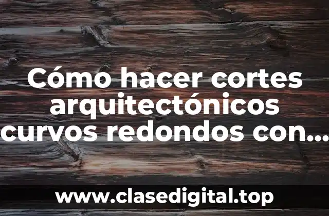 Cómo hacer cortes arquitectónicos curvos redondos con ángulo