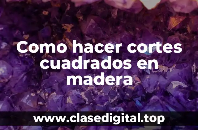 Como hacer cortes cuadrados en madera