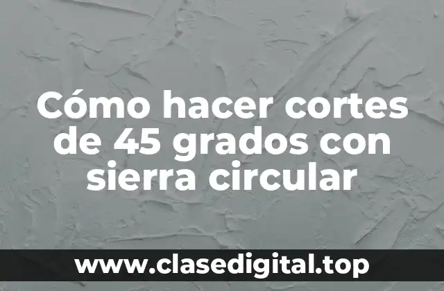 Cómo hacer cortes de 45 grados con sierra circular
