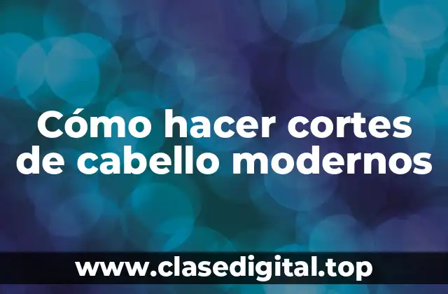 Cómo hacer cortes de cabello modernos