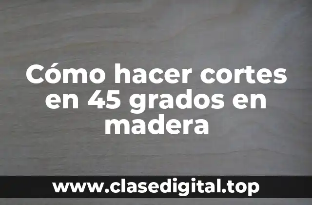Cómo hacer cortes en 45 grados en madera
