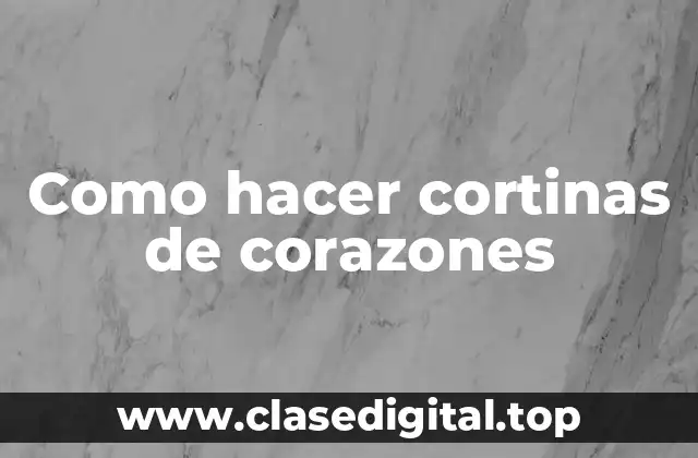 Como hacer cortinas de corazones