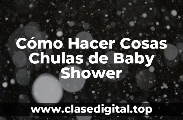 Cómo Hacer Cosas Chulas de Baby Shower