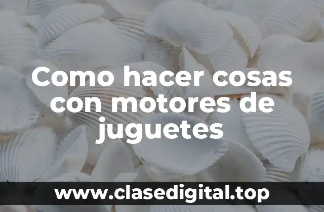 ¿Qué son los motores de juguetes y para qué sirven?