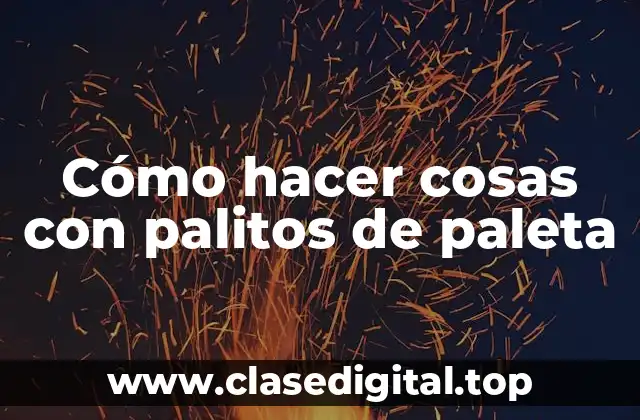 Cómo hacer cosas con palitos de paleta