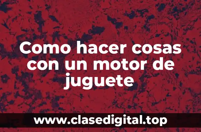 Como hacer cosas con un motor de juguete