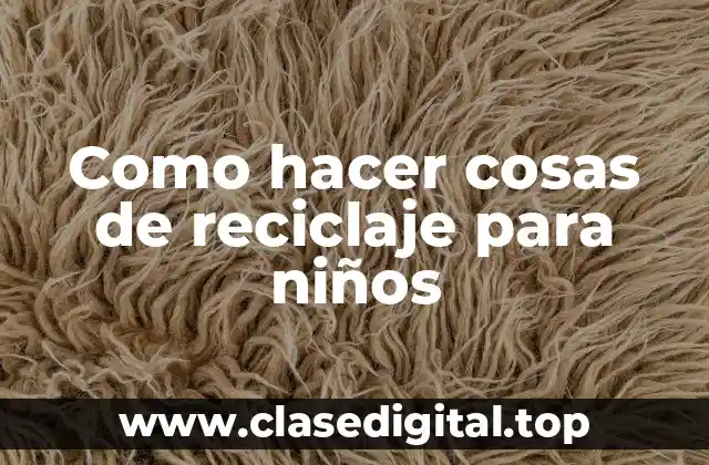 Como hacer cosas de reciclaje para niños