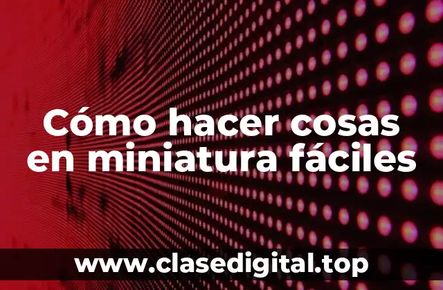 Cómo hacer cosas en miniatura fáciles