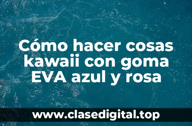 Cómo hacer cosas kawaii con goma EVA azul y rosa