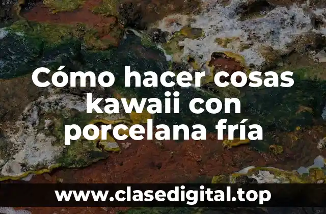 ¿Qué es la porcelana fría y cómo se utiliza para crear objetos kawaii?