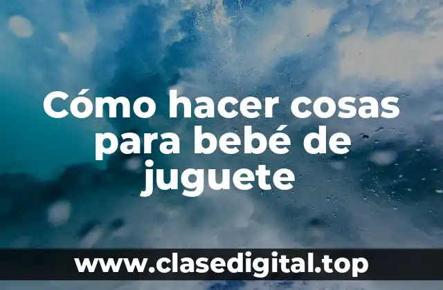 Cómo hacer cosas para bebé de juguete