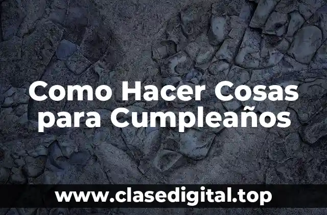 Como Hacer Cosas para Cumpleaños