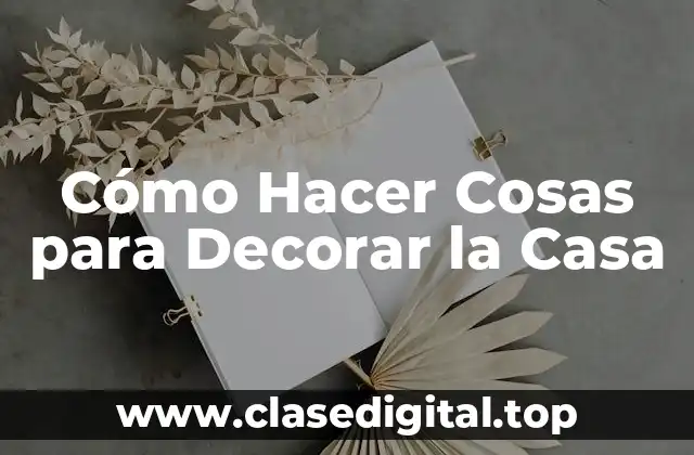 Cómo Hacer Cosas para Decorar la Casa
