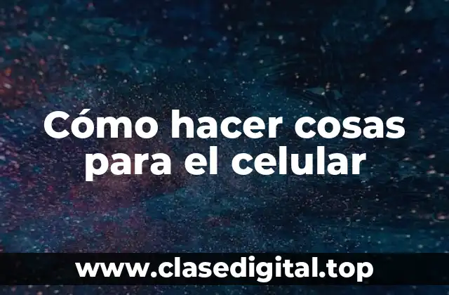 Cómo hacer cosas para el celular