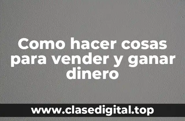 Como hacer cosas para vender y ganar dinero