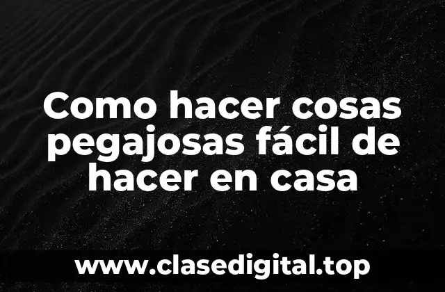Como hacer cosas pegajosas fácil de hacer en casa