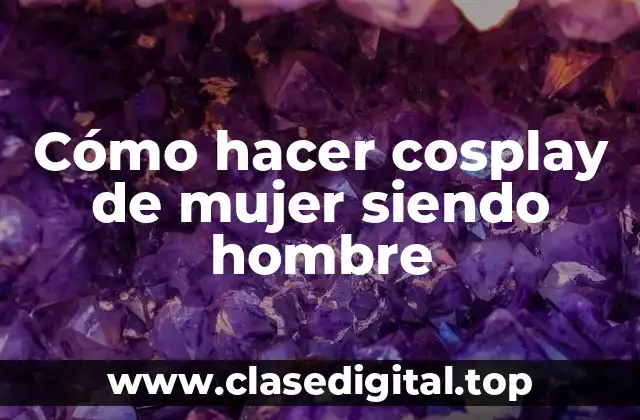 Cómo hacer cosplay de mujer siendo hombre