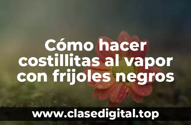 Cómo hacer costillitas al vapor con frijoles negros