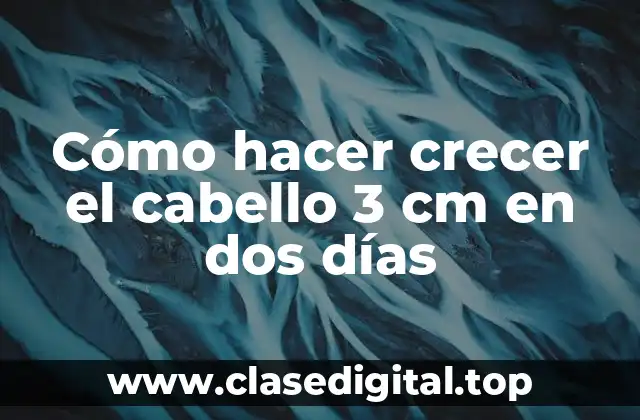 Cómo hacer crecer el cabello 3 cm en dos días