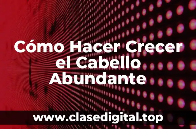 Cómo Hacer Crecer el Cabello Abundante