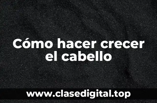 Cómo hacer crecer el cabello