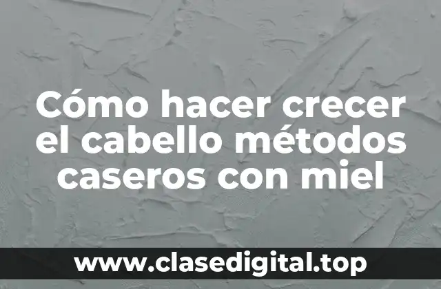 Cómo hacer crecer el cabello métodos caseros con miel