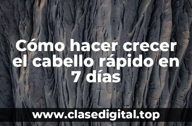 Cómo hacer crecer el cabello rápido en 7 días