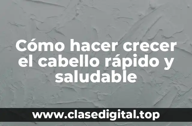 Cómo hacer crecer el cabello rápido y saludable