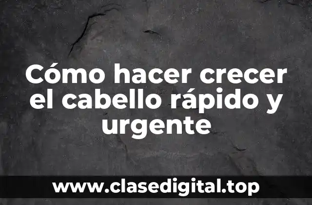 Cómo hacer crecer el cabello rápido y urgente