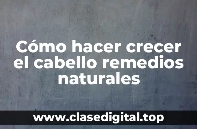 Cómo hacer crecer el cabello remedios naturales