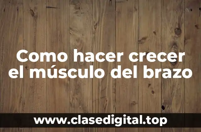 Como hacer crecer el músculo del brazo