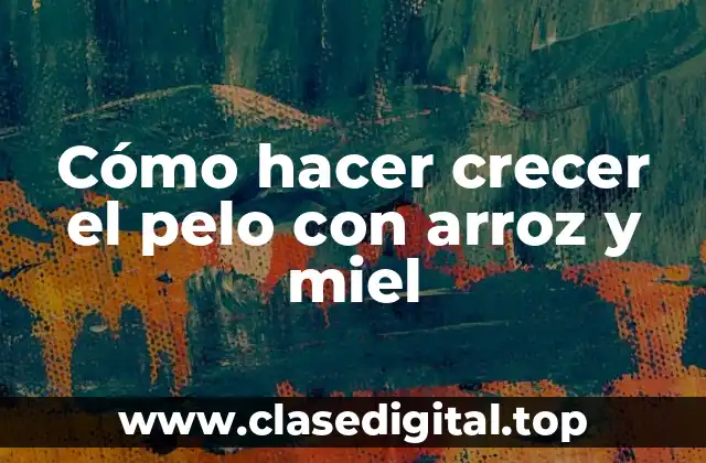 Cómo hacer crecer el pelo con arroz y miel