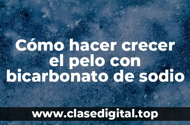 Cómo hacer crecer el pelo con bicarbonato de sodio
