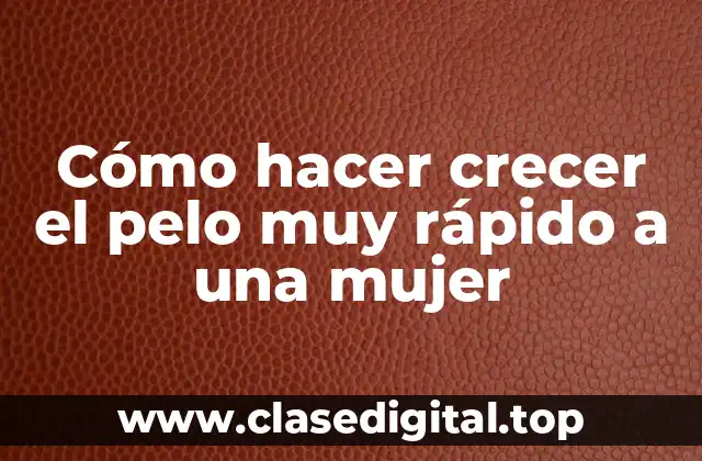 Cómo hacer crecer el pelo muy rápido a una mujer