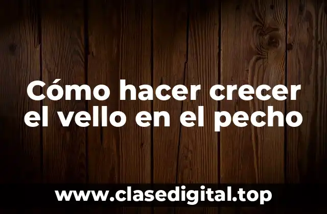 Cómo hacer crecer el vello en el pecho