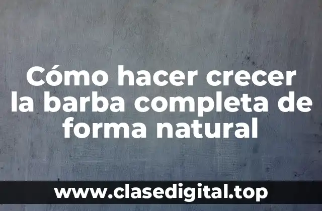 Cómo hacer crecer la barba completa de forma natural