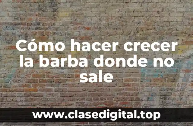 Cómo hacer crecer la barba donde no sale